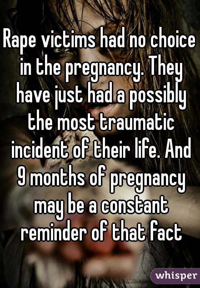 Rape victims had no choice in the pregnancy. They have just had a possibly the most traumatic incident of their life. And 9 months of pregnancy may be a constant reminder of that fact