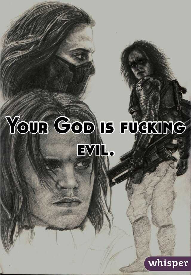 Your God is fucking evil.