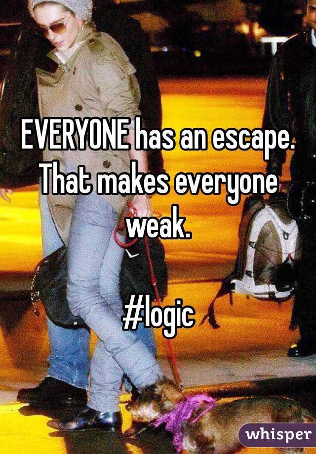 EVERYONE has an escape. That makes everyone weak.

#logic