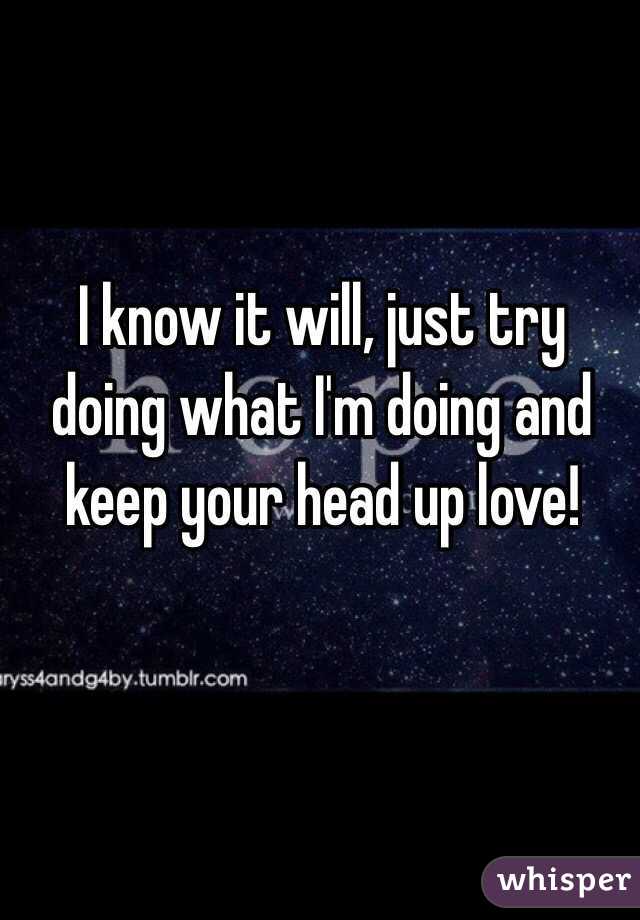 I know it will, just try doing what I'm doing and keep your head up love!