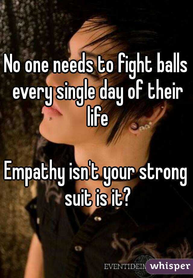 No one needs to fight balls every single day of their life

Empathy isn't your strong suit is it?