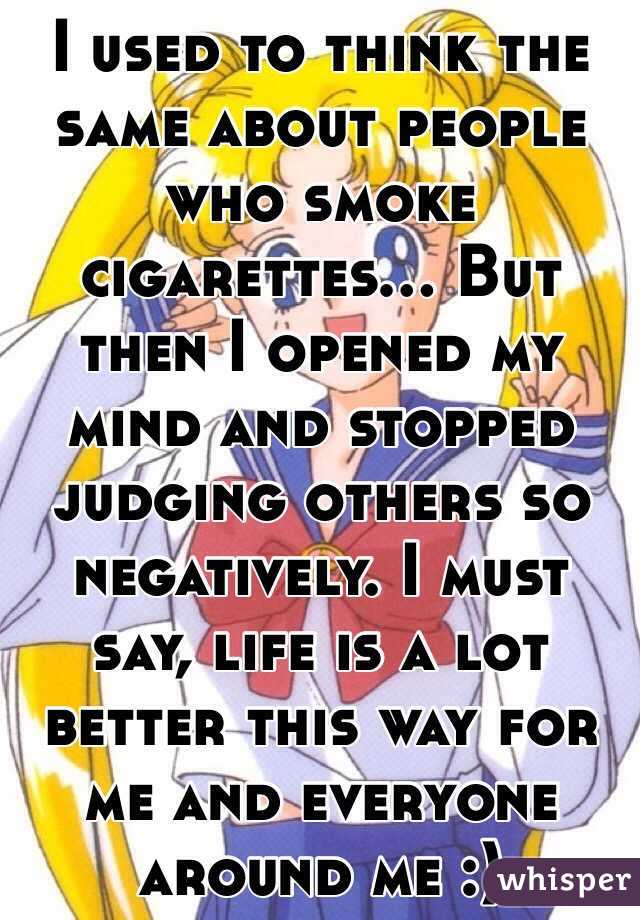 I used to think the same about people who smoke cigarettes... But then I opened my mind and stopped judging others so negatively. I must say, life is a lot better this way for me and everyone around me :)