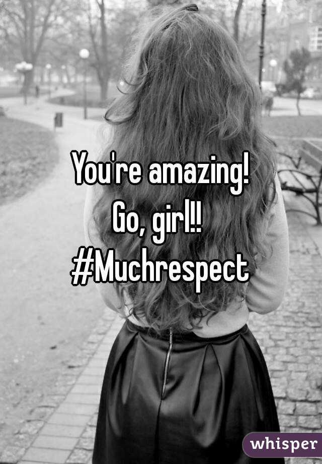 You're amazing!
Go, girl!! 
#Muchrespect