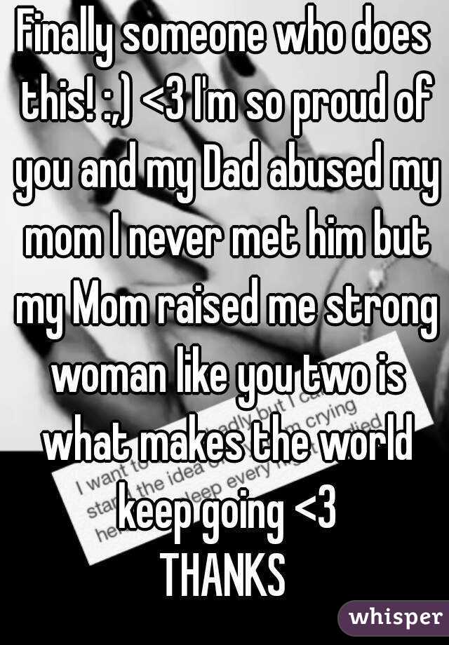 Finally someone who does this! :,) <3 I'm so proud of you and my Dad abused my mom I never met him but my Mom raised me strong woman like you two is what makes the world keep going <3
THANKS