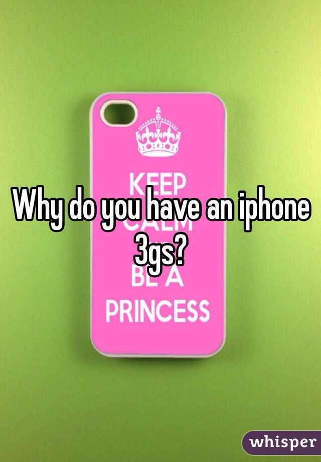 Why do you have an iphone 3gs?