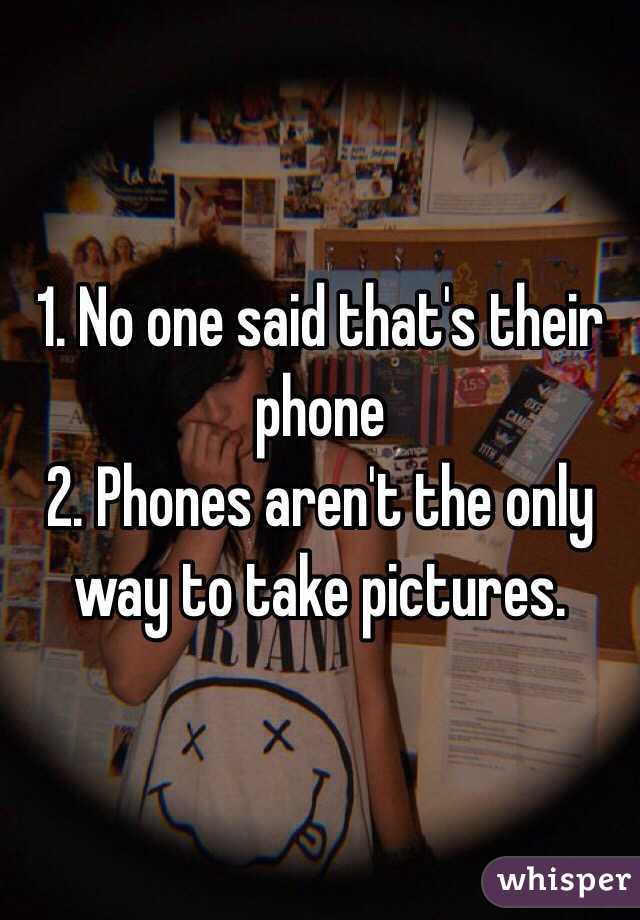 1. No one said that's their phone
2. Phones aren't the only way to take pictures.