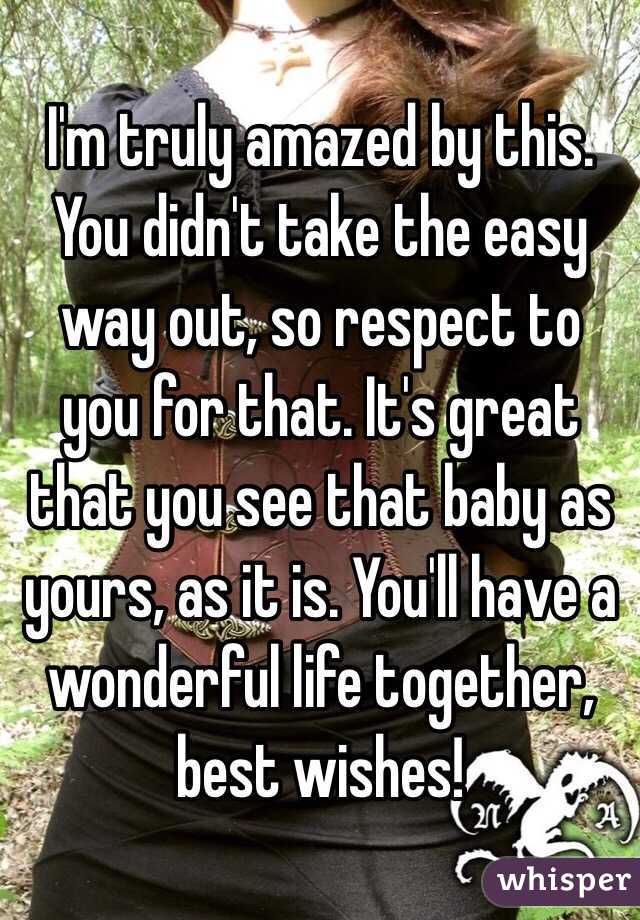 I'm truly amazed by this. You didn't take the easy way out, so respect to you for that. It's great that you see that baby as yours, as it is. You'll have a wonderful life together, best wishes!