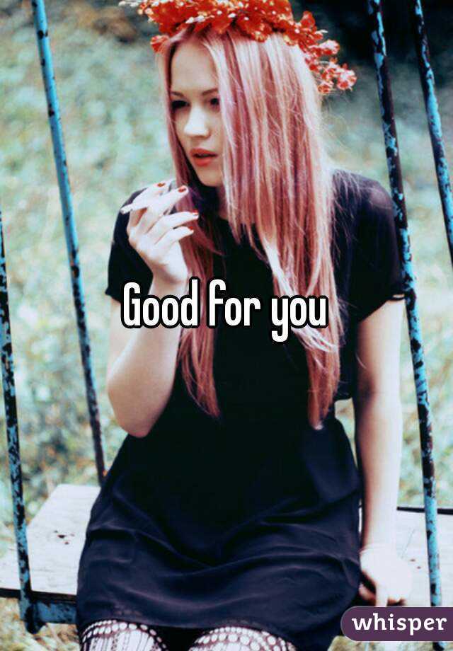 Good for you