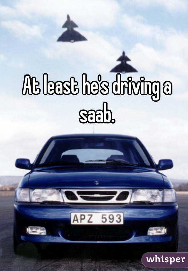 At least he's driving a saab. 