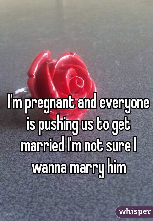 I'm pregnant and everyone is pushing us to get married I'm not sure I wanna marry him 