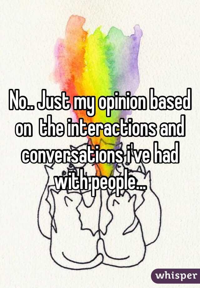 No.. Just my opinion based on  the interactions and conversations i've had with people... 