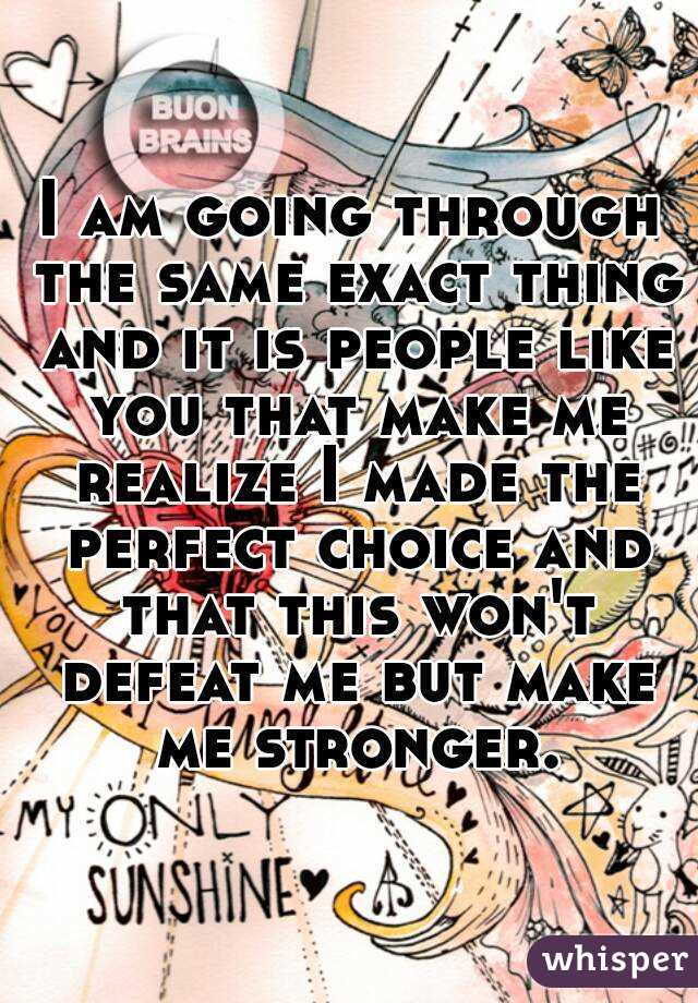 I am going through the same exact thing and it is people like you that make me realize I made the perfect choice and that this won't defeat me but make me stronger.