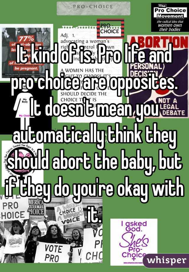 It kind of is. Pro life and pro choice are opposites. It doesn't mean you automatically think they should abort the baby, but if they do you're okay with it.