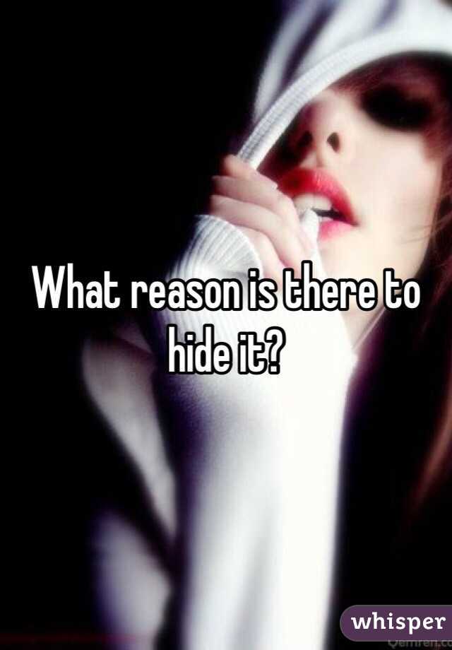 What reason is there to hide it? 