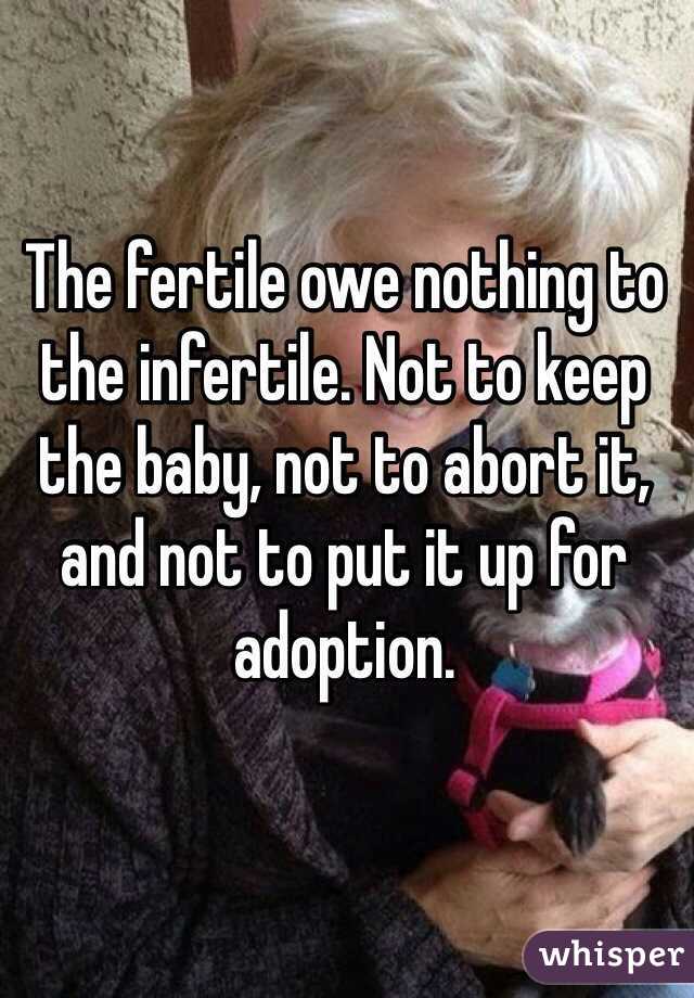 The fertile owe nothing to the infertile. Not to keep the baby, not to abort it, and not to put it up for adoption.