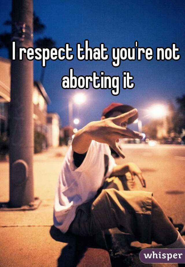 I respect that you're not aborting it