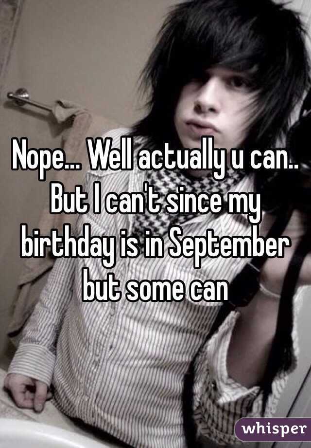 Nope... Well actually u can.. But I can't since my birthday is in September but some can