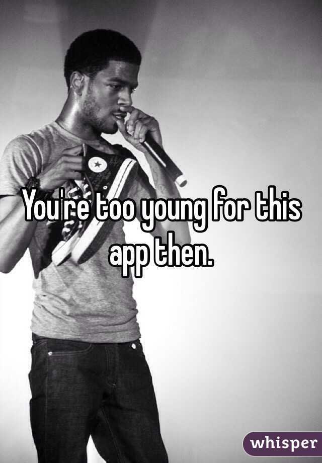 You're too young for this app then. 