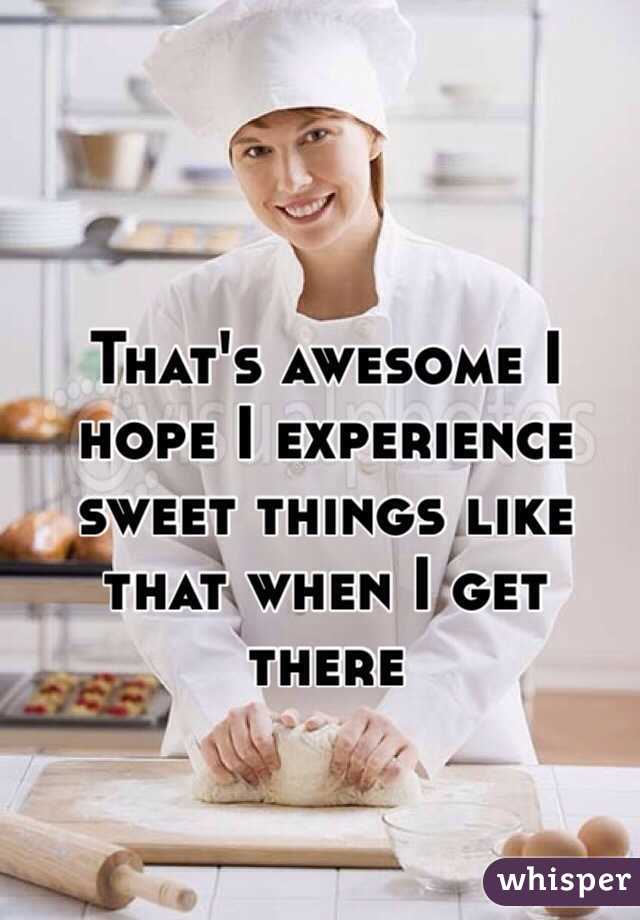 That's awesome I hope I experience sweet things like that when I get there 