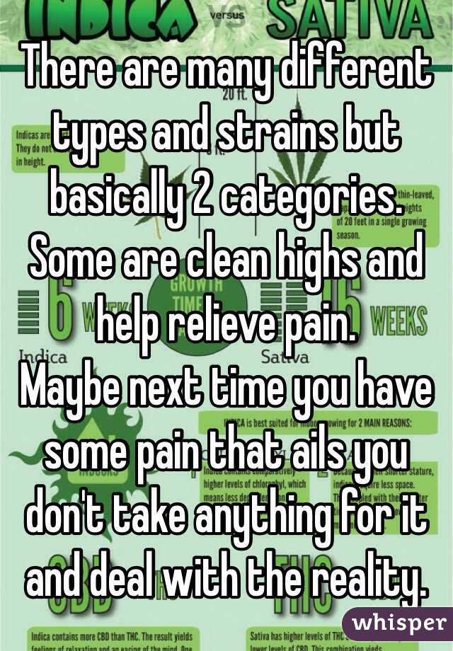 There are many different types and strains but basically 2 categories. Some are clean highs and help relieve pain. 
Maybe next time you have some pain that ails you don't take anything for it and deal with the reality. 