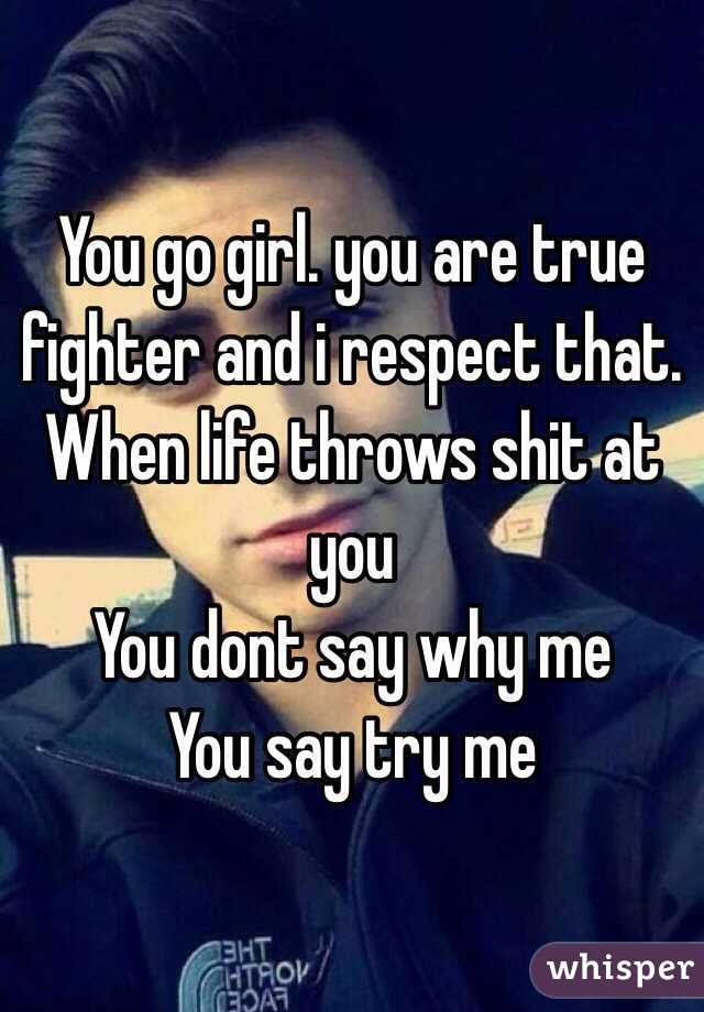 You go girl. you are true fighter and i respect that.
When life throws shit at you
You dont say why me
You say try me