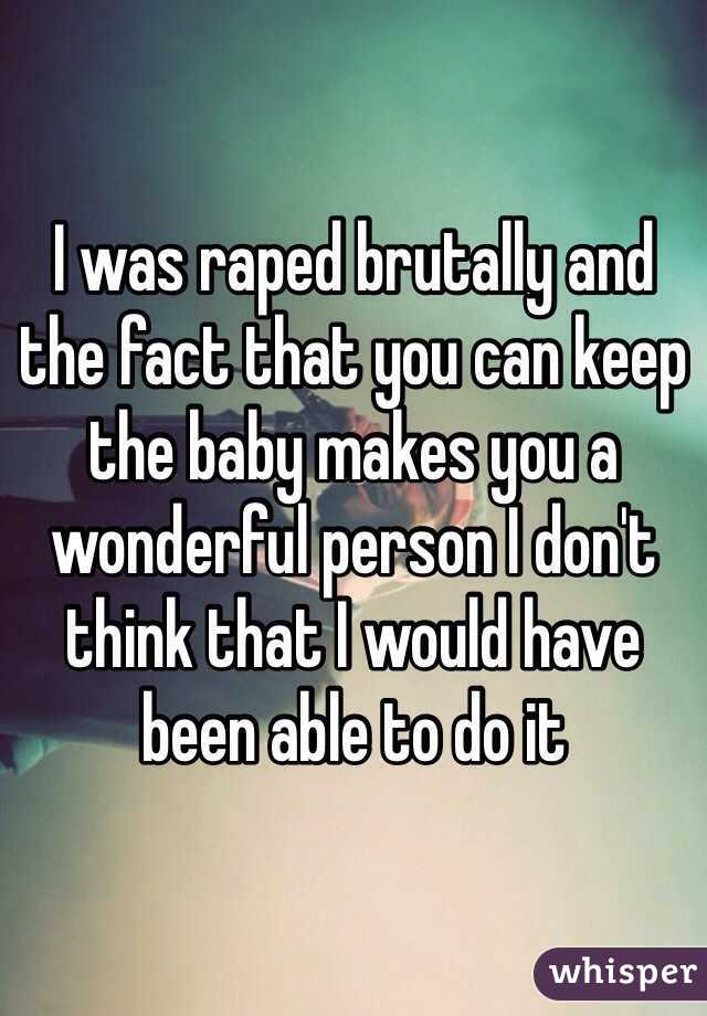 I was raped brutally and the fact that you can keep the baby makes you a wonderful person I don't think that I would have been able to do it