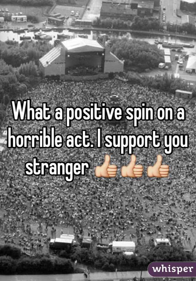 What a positive spin on a horrible act. I support you stranger 👍👍👍