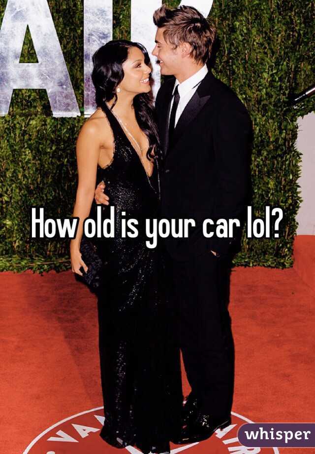 How old is your car lol? 