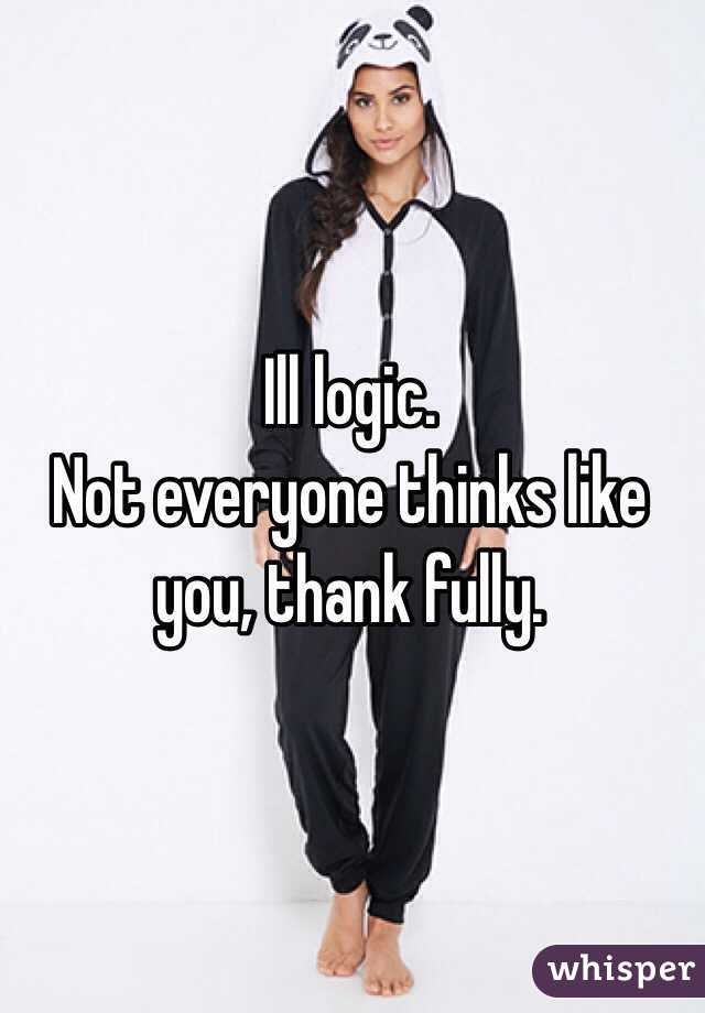 Ill logic.
Not everyone thinks like you, thank fully. 