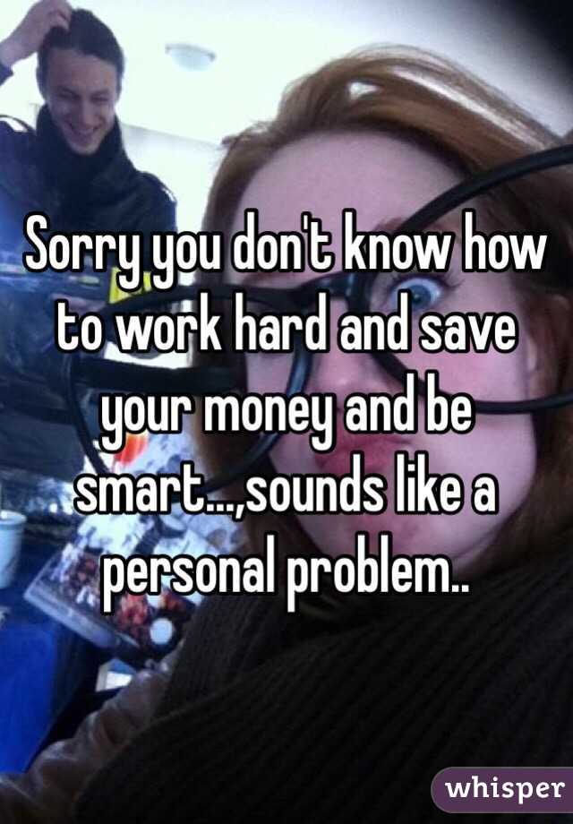 Sorry you don't know how to work hard and save your money and be smart...,sounds like a personal problem..