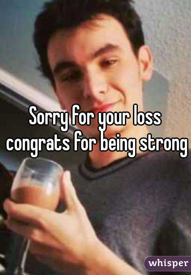 Sorry for your loss congrats for being strong