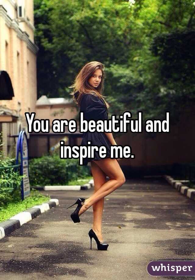 You are beautiful and inspire me. 