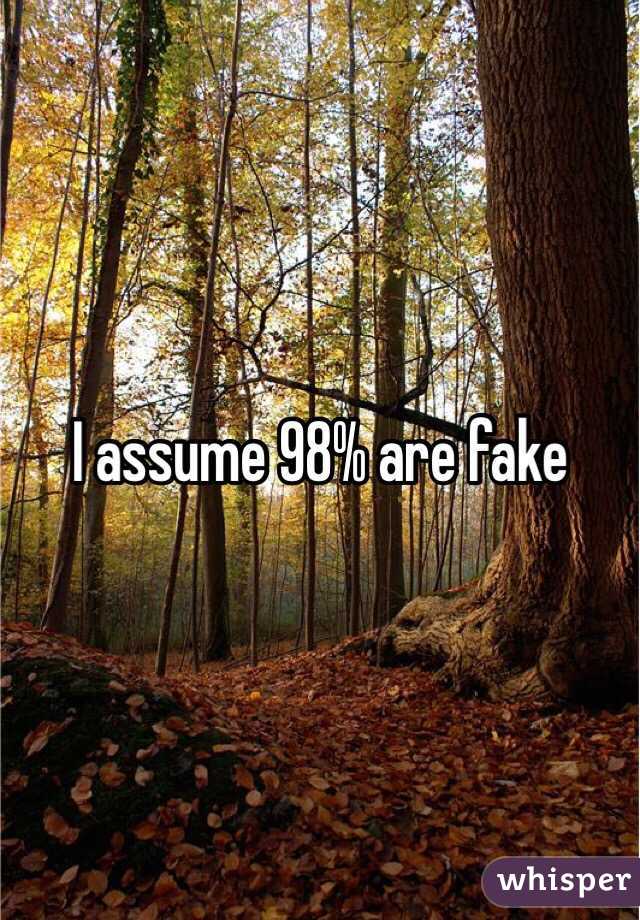 I assume 98% are fake