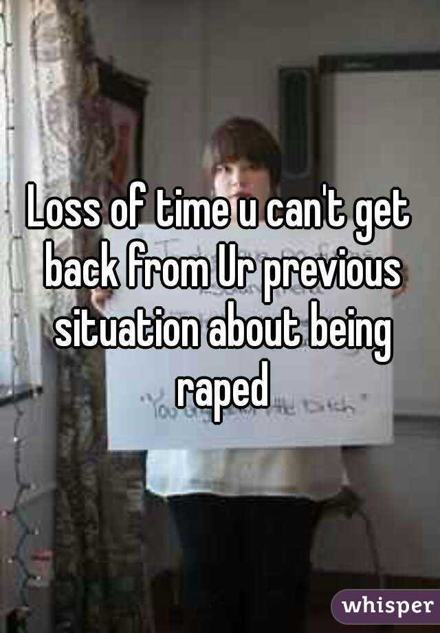 Loss of time u can't get back from Ur previous situation about being raped