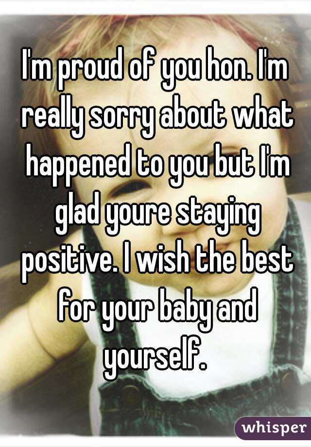 I'm proud of you hon. I'm really sorry about what happened to you but I'm glad youre staying positive. I wish the best for your baby and yourself. 