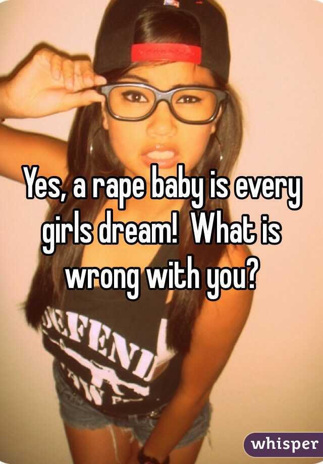 Yes, a rape baby is every girls dream!  What is wrong with you?  