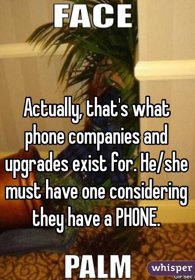 Actually, that's what phone companies and upgrades exist for. He/she must have one considering they have a PHONE.