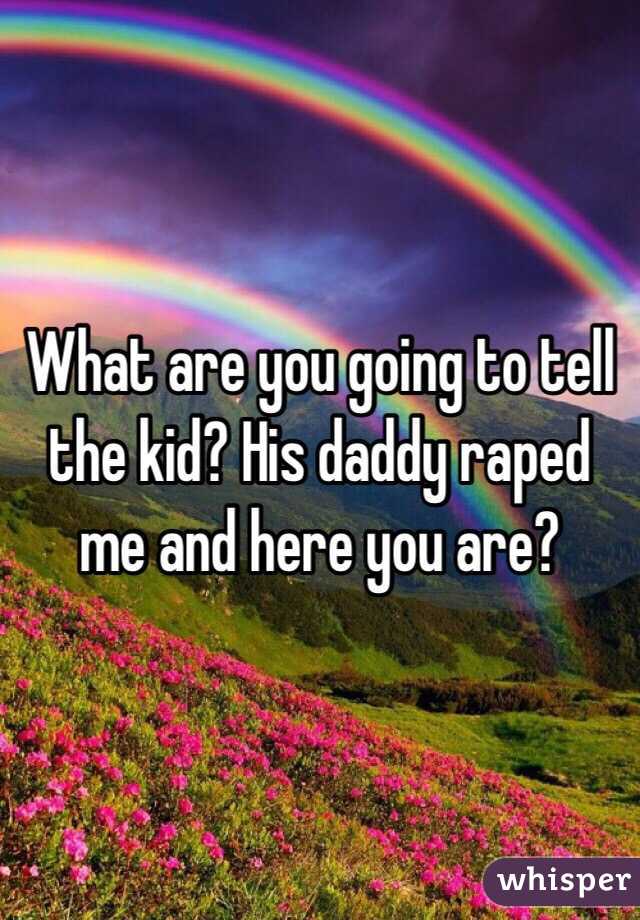 What are you going to tell the kid? His daddy raped me and here you are?