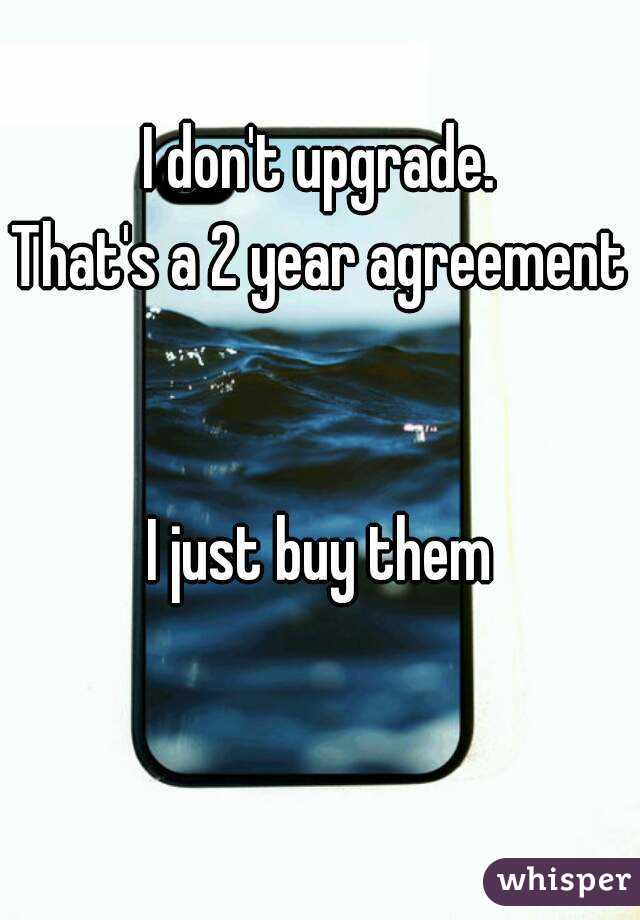 I don't upgrade.
That's a 2 year agreement 

I just buy them