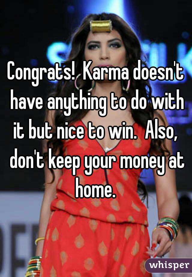 Congrats!  Karma doesn't have anything to do with it but nice to win.  Also,  don't keep your money at home. 