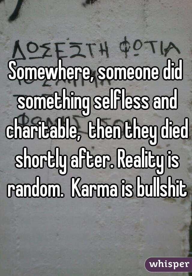 Somewhere, someone did something selfless and charitable,  then they died shortly after. Reality is random.  Karma is bullshit