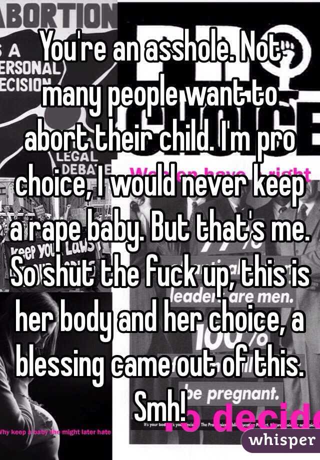 You're an asshole. Not many people want to abort their child. I'm pro choice, I would never keep a rape baby. But that's me. So shut the fuck up, this is her body and her choice, a blessing came out of this. Smh!