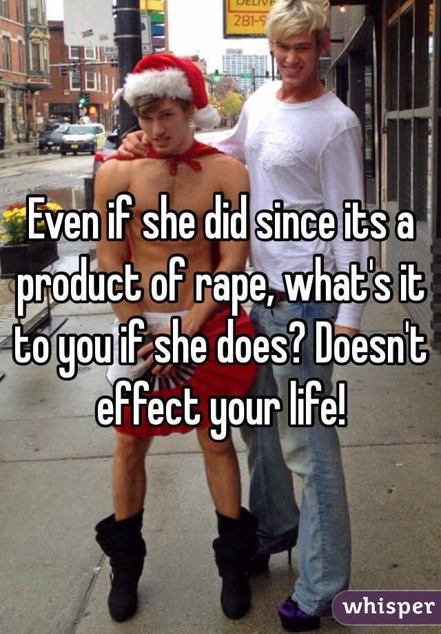 Even if she did since its a product of rape, what's it to you if she does? Doesn't effect your life!