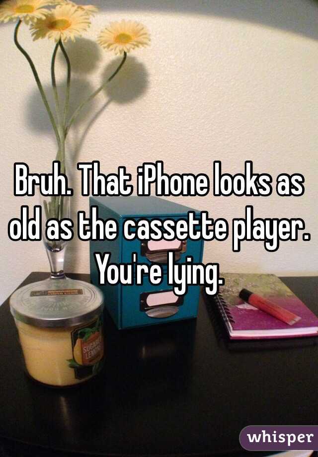 Bruh. That iPhone looks as old as the cassette player. You're lying.