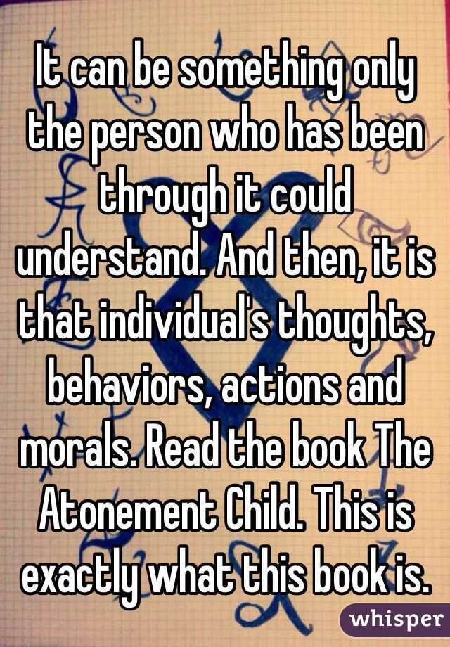 It can be something only the person who has been through it could understand. And then, it is that individual's thoughts, behaviors, actions and morals. Read the book The Atonement Child. This is exactly what this book is. 