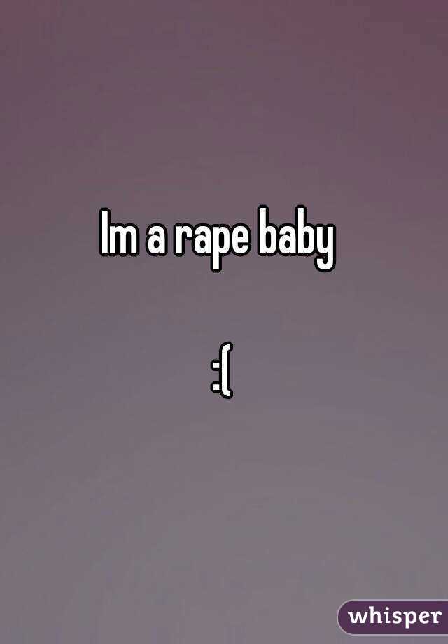 Im a rape baby 

:(