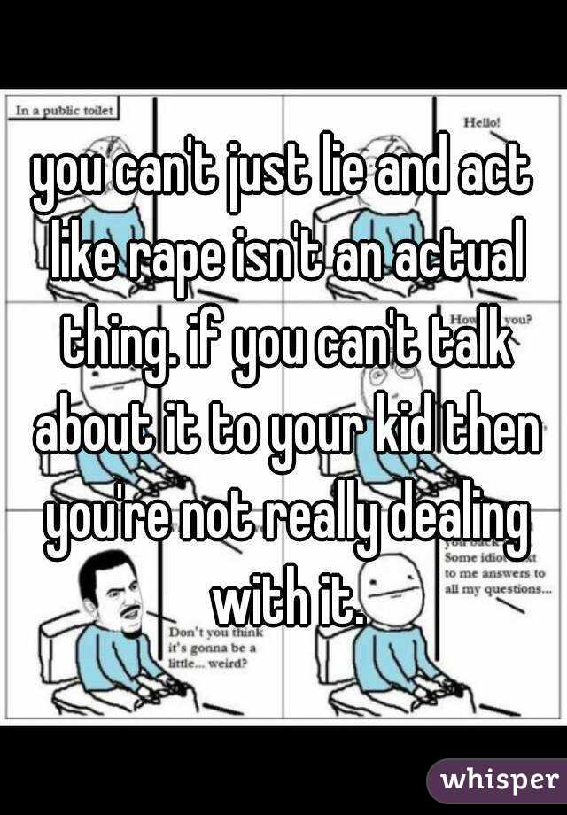 you can't just lie and act like rape isn't an actual thing. if you can't talk about it to your kid then you're not really dealing with it.