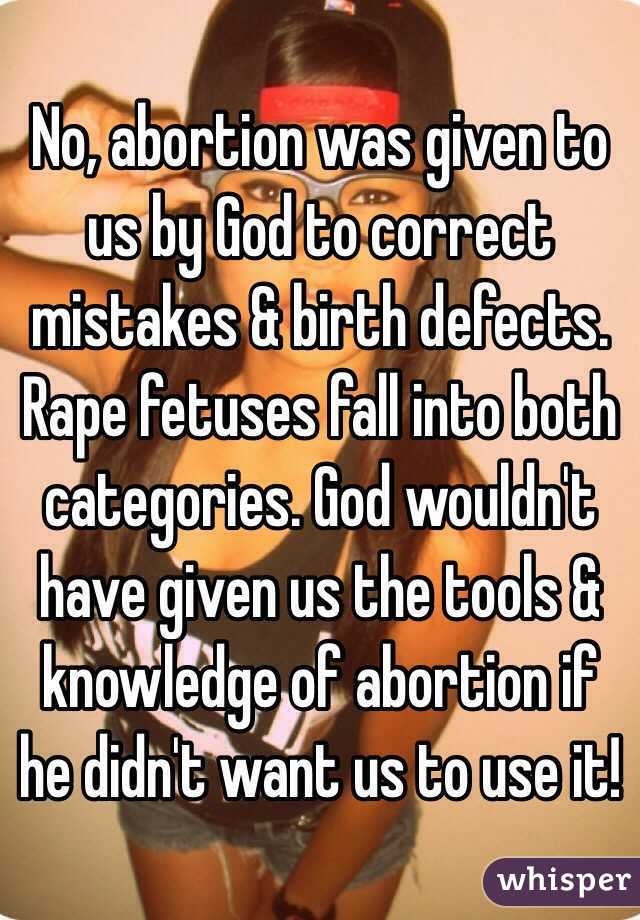 No, abortion was given to us by God to correct mistakes & birth defects. Rape fetuses fall into both categories. God wouldn't have given us the tools & knowledge of abortion if he didn't want us to use it!