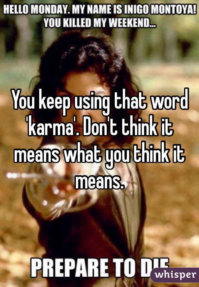 You keep using that word 'karma'. Don't think it means what you think it means.