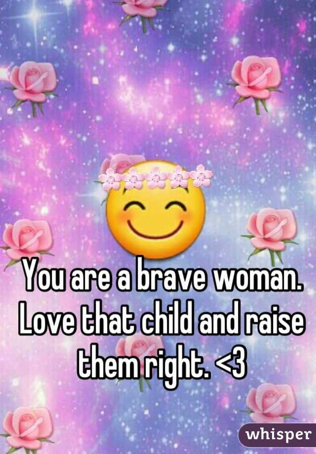 You are a brave woman. Love that child and raise them right. <3